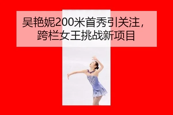 吴艳妮200米首秀引关注，跨栏女王挑战新项目